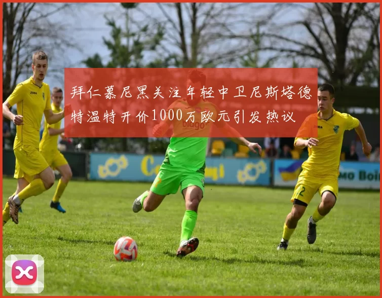 拜仁慕尼黑关注年轻中卫尼斯塔德特温特开价1000万欧元引发热议