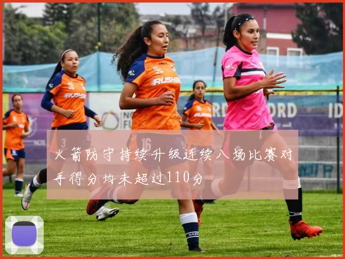 火箭防守持续升级连续八场比赛对手得分均未超过110分